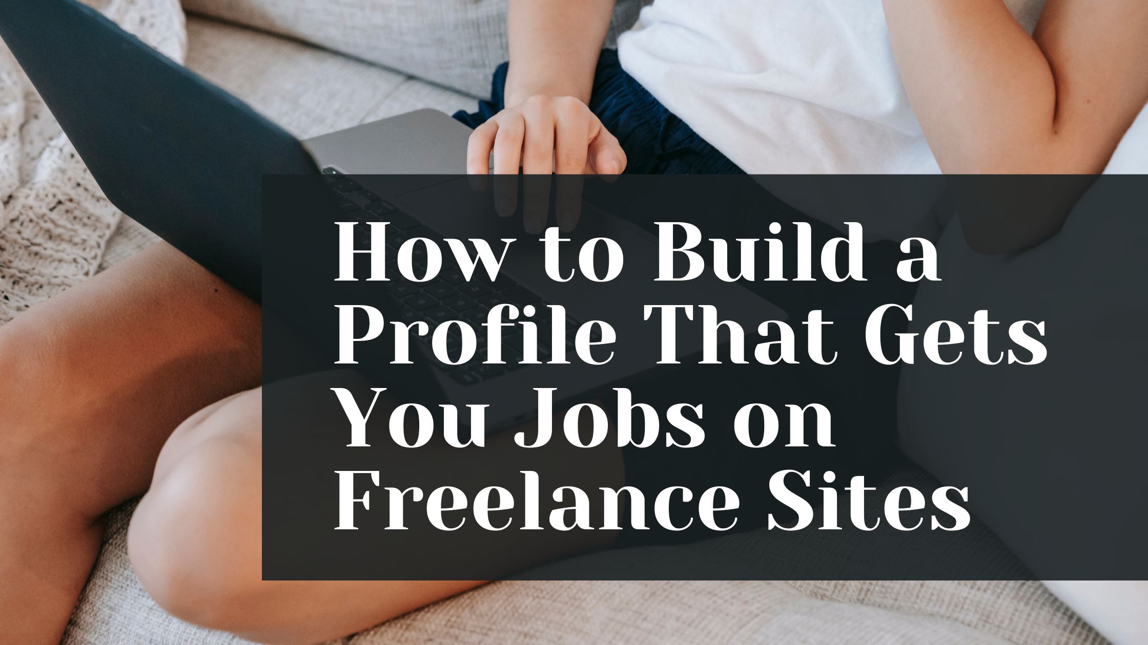 How to Build a Profile That Gets You Jobs on Freelance Sites